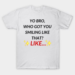 Yo bro, who got you smiling like that? Like... | Tiktok trend T-Shirt